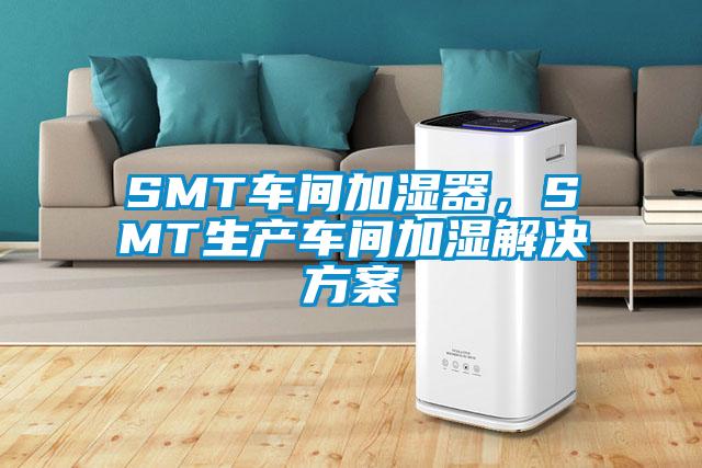 SMT車間加濕器，SMT生產車間加濕解決方案
