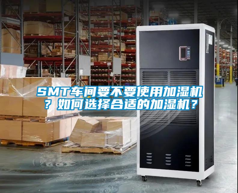 SMT車間要不要使用加濕機？如何選擇合適的加濕機？