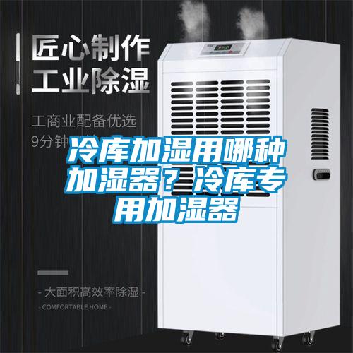 冷庫加濕用哪種加濕器?冷庫專用加濕器