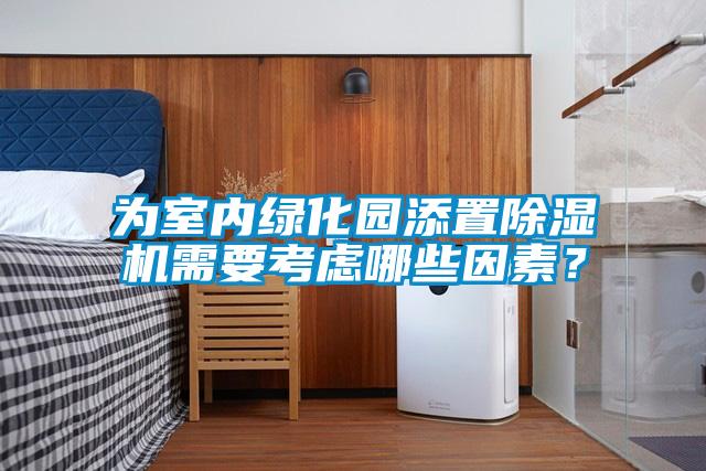 為室內(nèi)綠化園添置除濕機需要考慮哪些因素?
