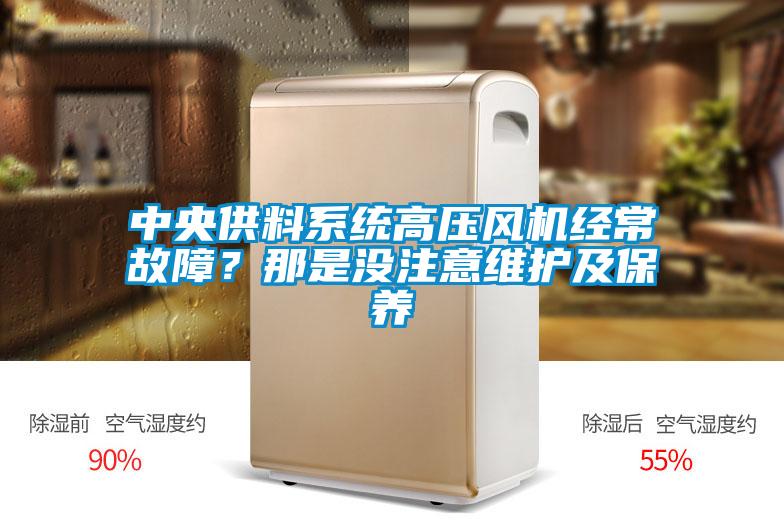 中央供料系統(tǒng)高壓風機經常故障?那是沒注意維護及保養(yǎng)