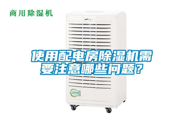 使用配電房除濕機需要注意哪些問題？