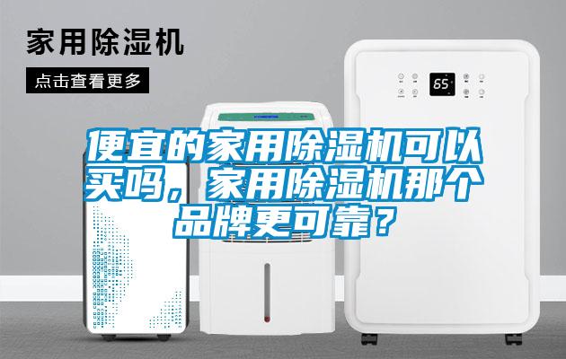 便宜的家用除濕機可以買嗎,家用除濕機那個品牌更可靠?