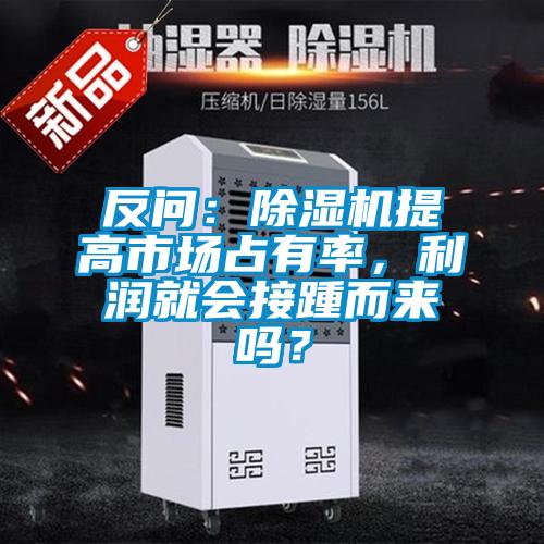 反問：除濕機(jī)提高市場(chǎng)占有率，利潤(rùn)就會(huì)接踵而來嗎？