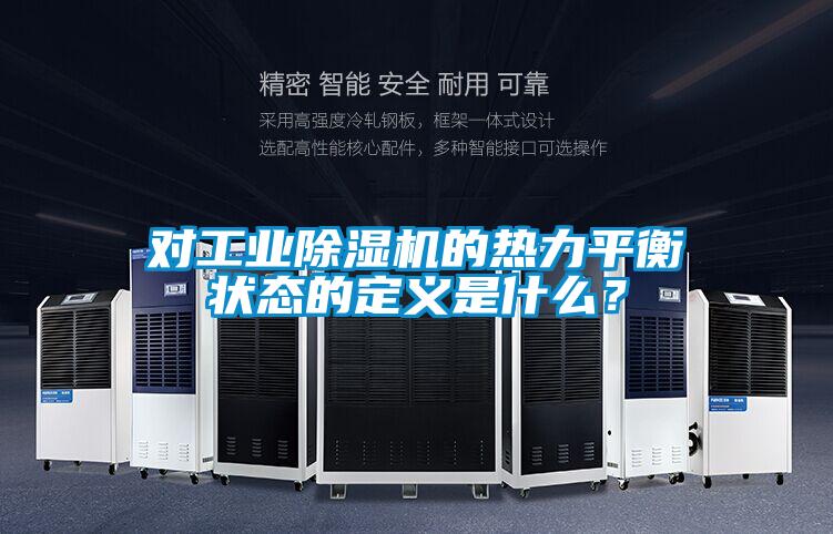 對工業(yè)除濕機(jī)的熱力平衡狀態(tài)的定義是什么?