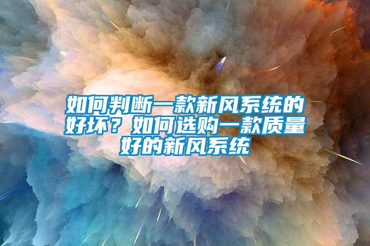 如何判斷一款新風(fēng)系統(tǒng)的好壞？如何選購一款質(zhì)量好的新風(fēng)系統(tǒng)