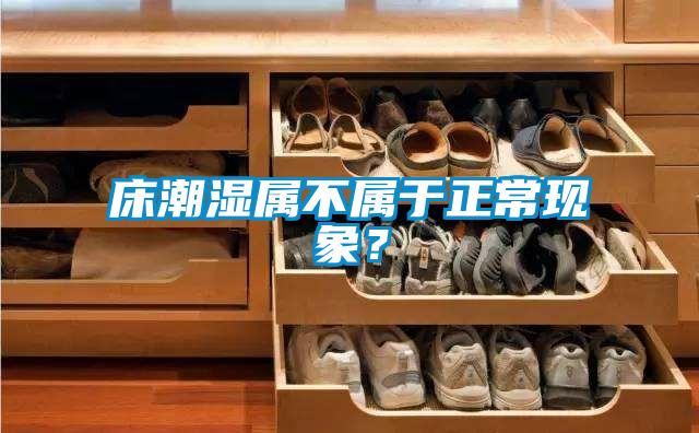 床潮濕屬不屬于正常現(xiàn)象?