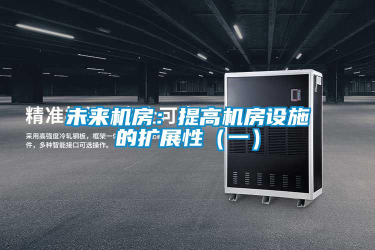 未來(lái)機(jī)房:提高機(jī)房設(shè)施的擴(kuò)展性(一)