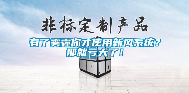 有了霧霾你才使用新風系統(tǒng)?那就虧大了!