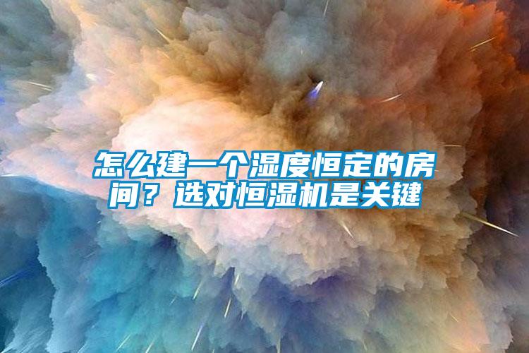 怎么建一個濕度恒定的房間?選對恒濕機是關鍵