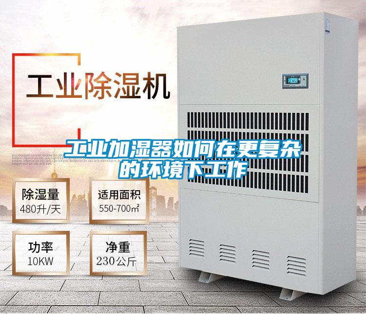 工業(yè)加濕器如何在更復雜的環(huán)境下工作
