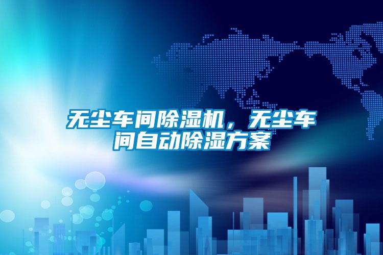 無塵車間除濕機，無塵車間自動除濕方案