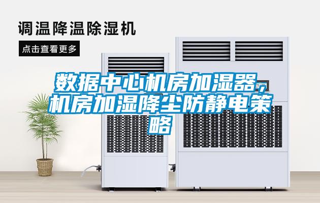 數(shù)據(jù)中心機房加濕器,機房加濕降塵防靜電策略
