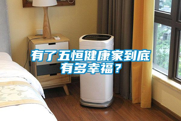 有了五恒健康家到底有多幸福？