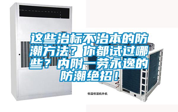 這些治標(biāo)不治本的防潮方法？你都試過(guò)哪些？?jī)?nèi)附一勞永逸的防潮絕招！