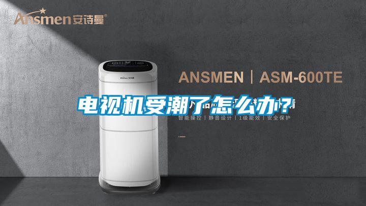 電視機受潮了怎么辦?