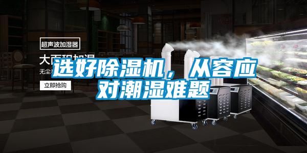 選好除濕機(jī)，從容應(yīng)對(duì)潮濕難題