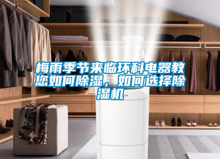 梅雨季節(jié)來臨環(huán)科電器教您如何除濕,如何選擇除濕機
