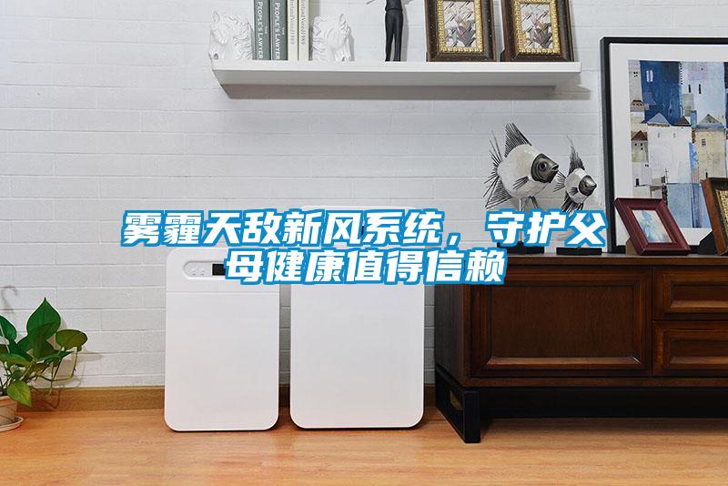霧霾天敵新風系統(tǒng)，守護父母健康值得信賴