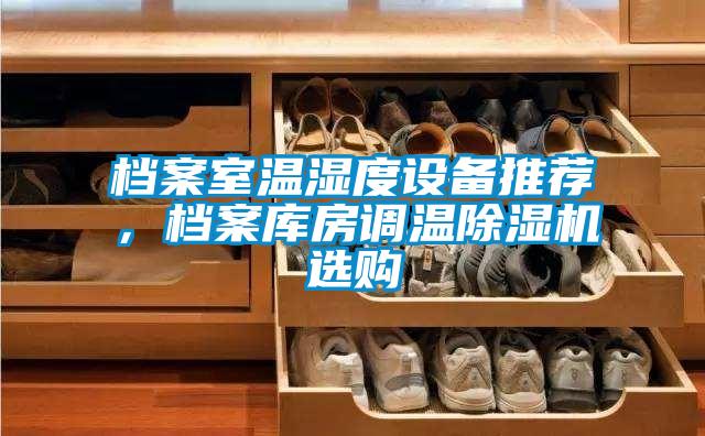 檔案室溫濕度設(shè)備推薦,檔案庫房調(diào)溫除濕機(jī)選購