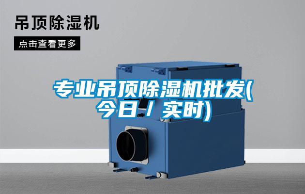 專業吊頂除濕機批發(今日/實時)