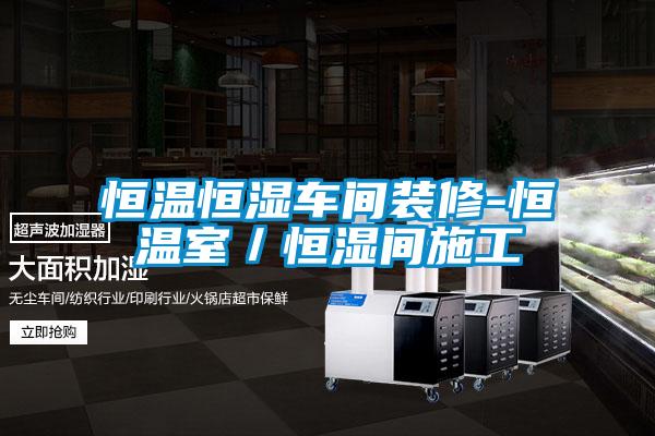 恒溫恒濕車間裝修-恒溫室/恒濕間施工