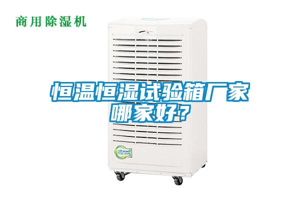 恒溫恒濕試驗箱廠家哪家好?