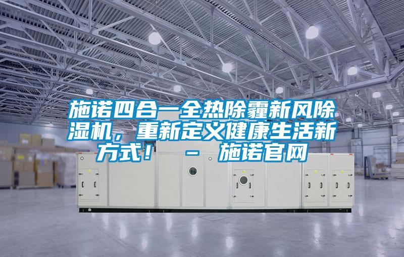 施諾四合一全熱除霾新風除濕機，重新定義健康生活新方式！ – 施諾官網