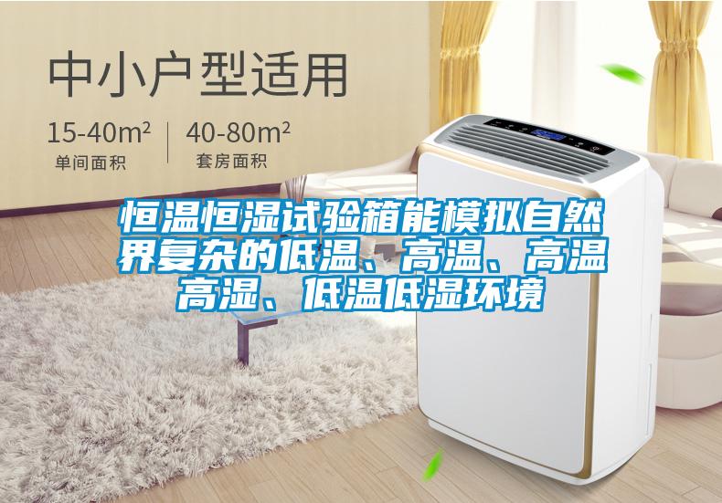 恒溫恒濕試驗箱能模擬自然界復雜的低溫、高溫、高溫高濕、低溫低濕環境