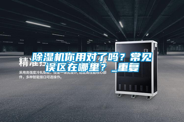 除濕機你用對了嗎?常見誤區(qū)在哪里?_重復(fù)