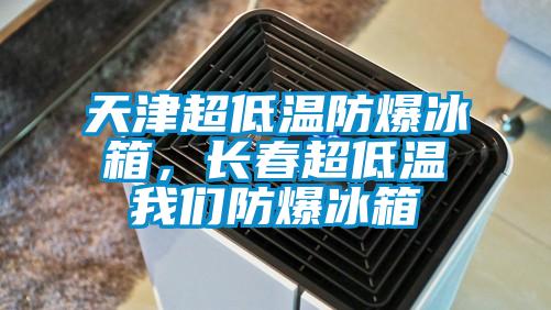 天津超低溫防爆冰箱,長(zhǎng)春超低溫我們防爆冰箱