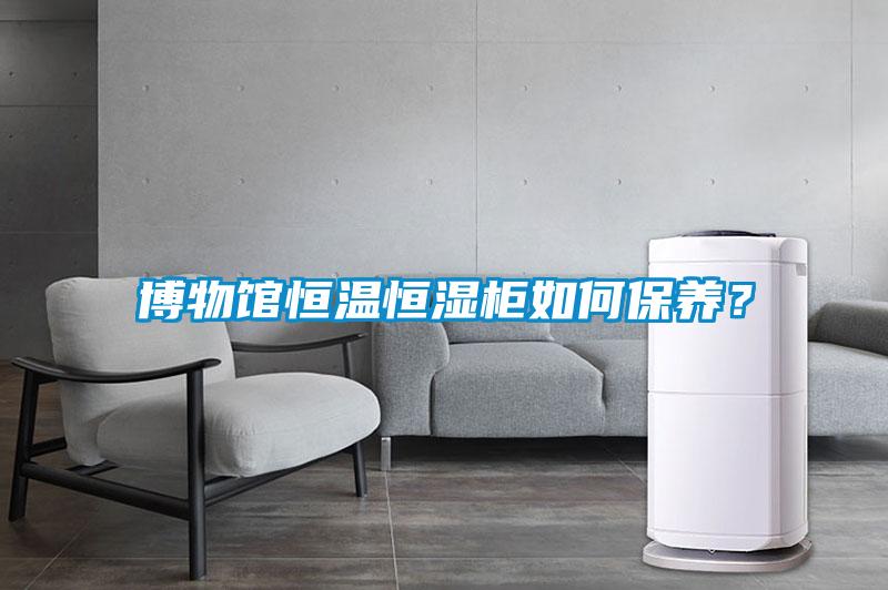 博物館恒溫恒濕柜如何保養？