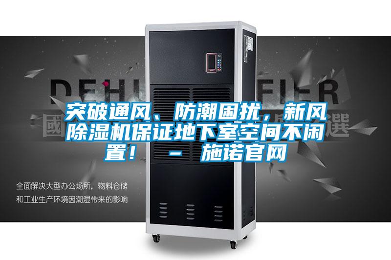 突破通風、防潮困擾，新風除濕機保證地下室空間不閑置！ – 施諾官網(wǎng)