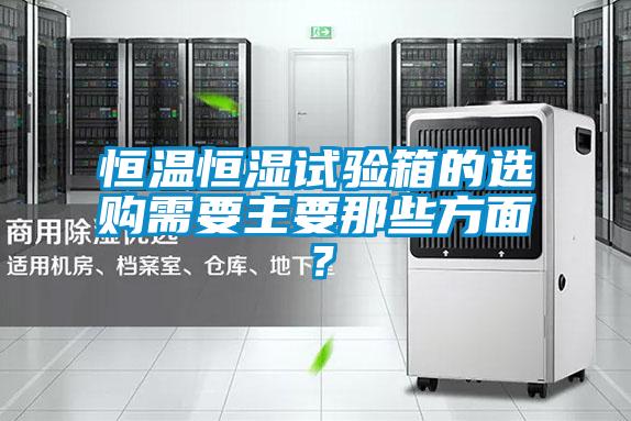 恒溫恒濕試驗箱的選購需要主要那些方面?