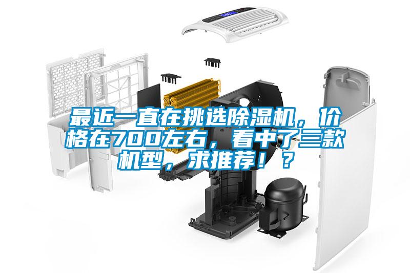 最近一直在挑選除濕機，價格在700左右，看中了三款機型，求推薦?。?/></p>
						    <p style=