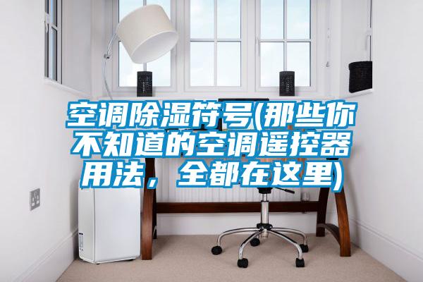 空調(diào)除濕符號(hào)(那些你不知道的空調(diào)遙控器用法,全都在這里)