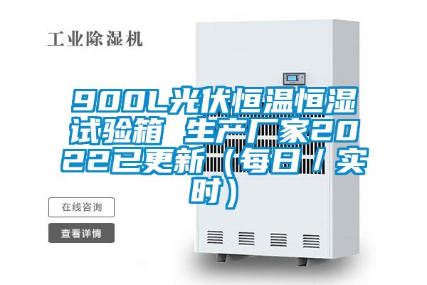 900L光伏恒溫恒濕試驗箱 生產廠家2022已更新(每日/實時)