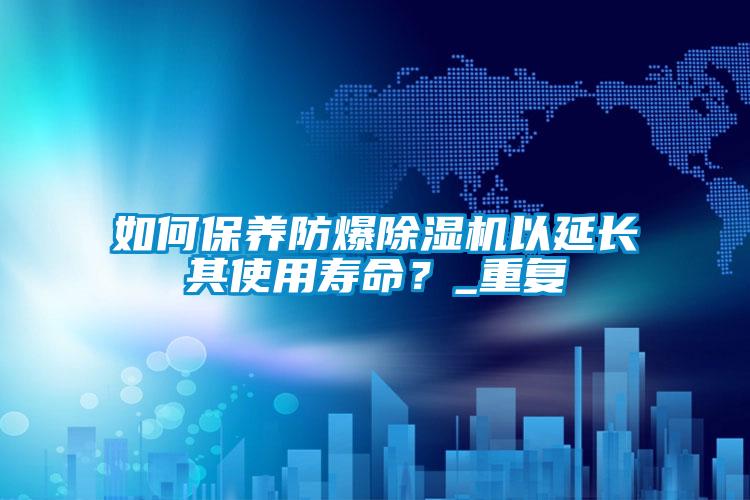 如何保養(yǎng)防爆除濕機以延長其使用壽命?_重復(fù)