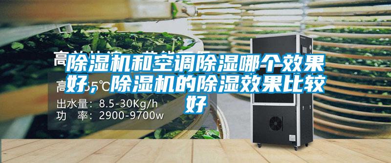 除濕機(jī)和空調(diào)除濕哪個(gè)效果好,除濕機(jī)的除濕效果比較好