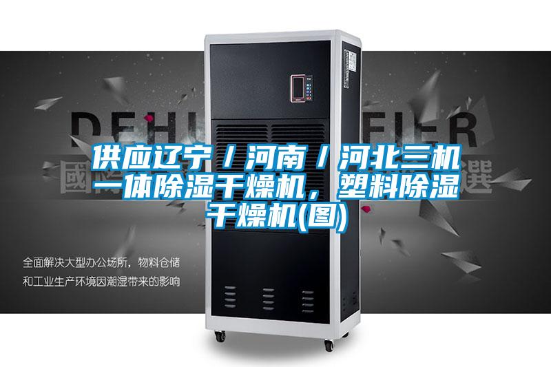 供應遼寧／河南／河北三機一體除濕干燥機，塑料除濕干燥機(圖)