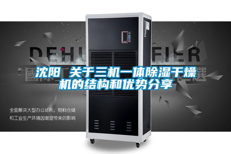 沈陽 關(guān)于三機(jī)一體除濕干燥機(jī)的結(jié)構(gòu)和優(yōu)勢(shì)分享