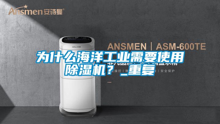 為什么海洋工業(yè)需要使用除濕機(jī)?_重復(fù)