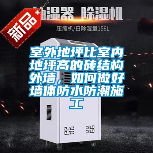 室外地坪比室內地坪高的磚結構外墻,如何做好墻體防水防潮施工