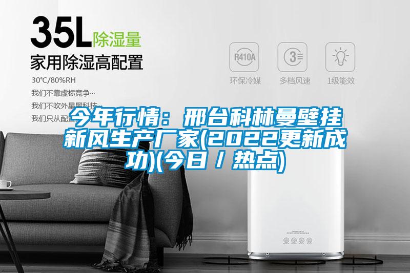 今年行情:邢臺科林曼壁掛新風(fēng)生產(chǎn)廠家(2022更新成功)(今日/熱點)