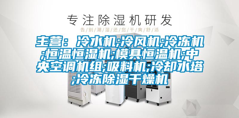 主營:冷水機(jī);冷風(fēng)機(jī);冷凍機(jī);恒溫恒濕機(jī);模具恒溫機(jī);中央空調(diào)機(jī)組;吸料機(jī);冷卻水塔;冷凍除濕干燥機(jī)