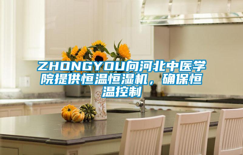 ZHONGYOU向河北中醫學院提供恒溫恒濕機,確保恒溫控制