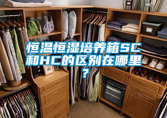 恒溫恒濕培養(yǎng)箱SC和HC的區(qū)別在哪里？