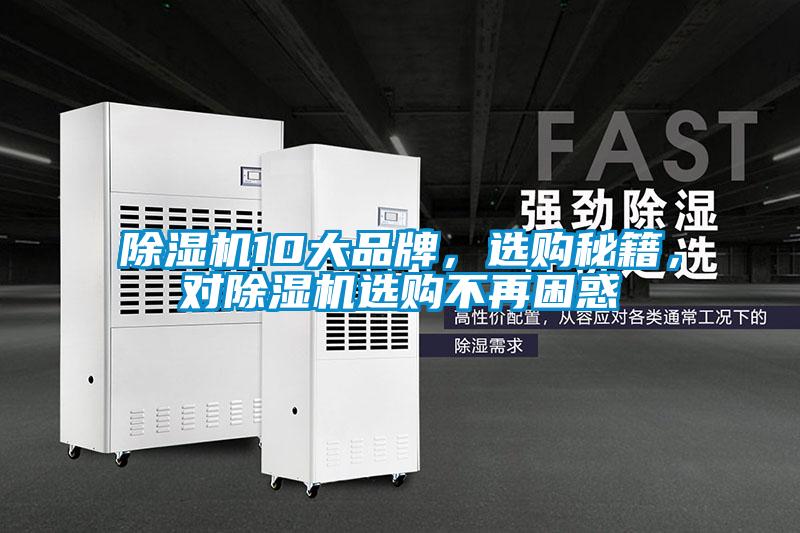 除濕機(jī)10大品牌，選購(gòu)秘籍，對(duì)除濕機(jī)選購(gòu)不再困惑