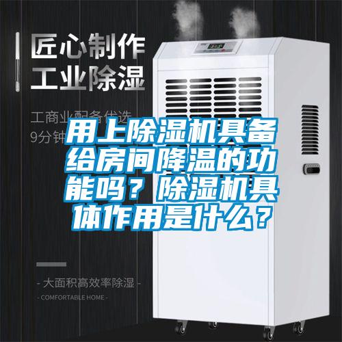 用上除濕機具備給房間降溫的功能嗎？除濕機具體作用是什么？