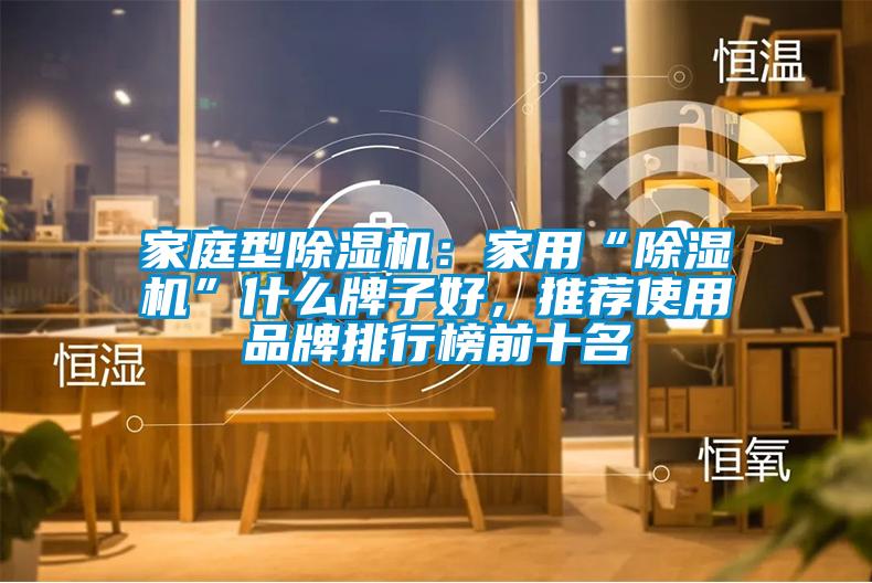 家庭型除濕機:家用“除濕機”什么牌子好,推薦使用品牌排行榜前十名